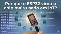 Imagem principal do artigo Por que o ESP32 virou o chip mais usado em IoT?